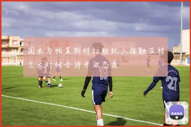 国米与帕莱斯特拉经纪人接触亚特兰大对转会持开放态度