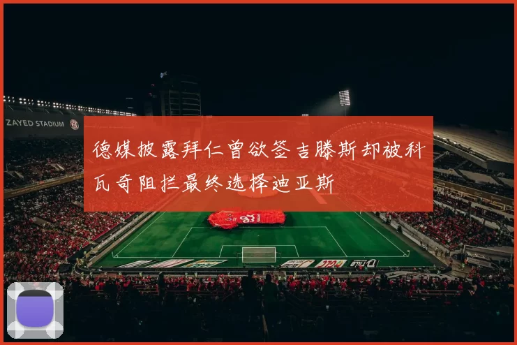 德媒披露拜仁曾欲签吉滕斯却被科瓦奇阻拦最终选择迪亚斯