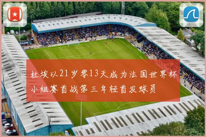 杜埃以21岁零13天成为法国世界杯小组赛首战第三年轻首发球员