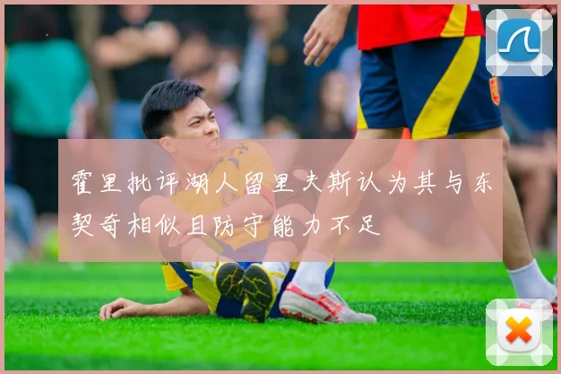 霍里批评湖人留里夫斯认为其与东契奇相似且防守能力不足