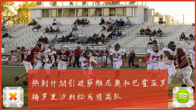 热刺计划引进萨维尼奥和巴霍亚罗梅罗里沙利松或将离队