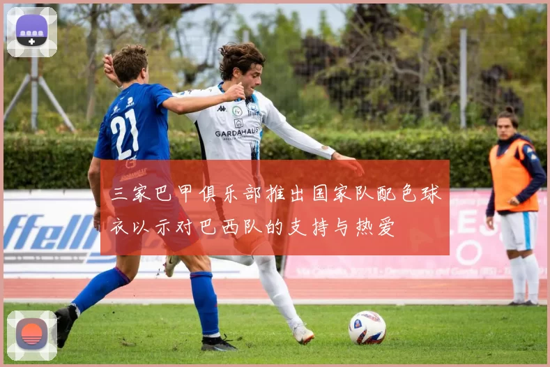 三家巴甲俱乐部推出国家队配色球衣以示对巴西队的支持与热爱