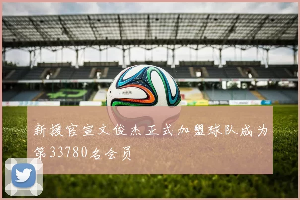 新援官宣文俊杰正式加盟球队成为第33780名会员