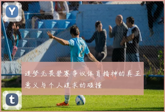 追梦无畏禁赛争议体育精神的真正意义与个人追求的碰撞