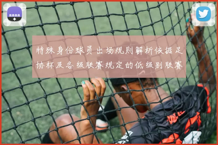 特殊身份球员出场规则解析依据足协杯及各级联赛规定的低级别联赛标准