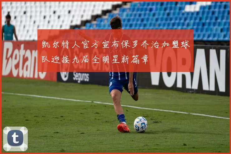 凯尔特人官方宣布保罗乔治加盟球队迎接九届全明星新篇章