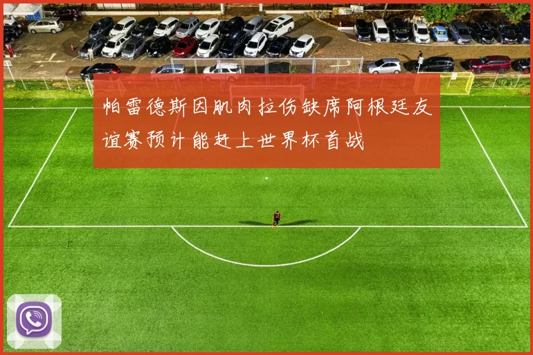 帕雷德斯因肌肉拉伤缺席阿根廷友谊赛预计能赶上世界杯首战